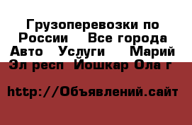 Грузоперевозки по России  - Все города Авто » Услуги   . Марий Эл респ.,Йошкар-Ола г.